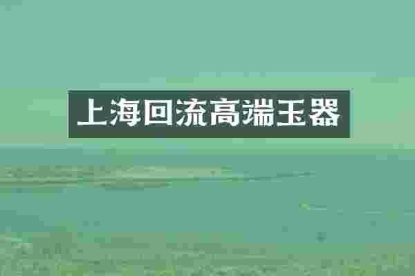 上海回流高端玉器