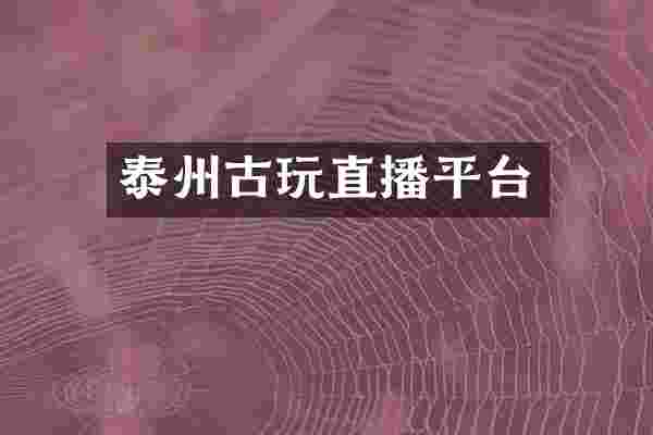 泰州古玩直播平台