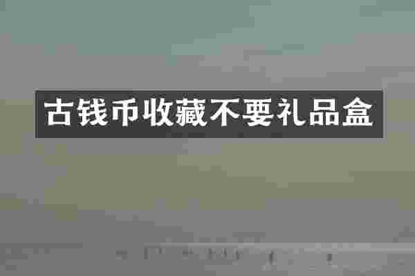 古钱币收藏不要礼品盒