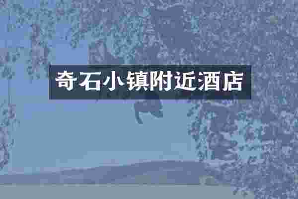 奇石小镇附近酒店