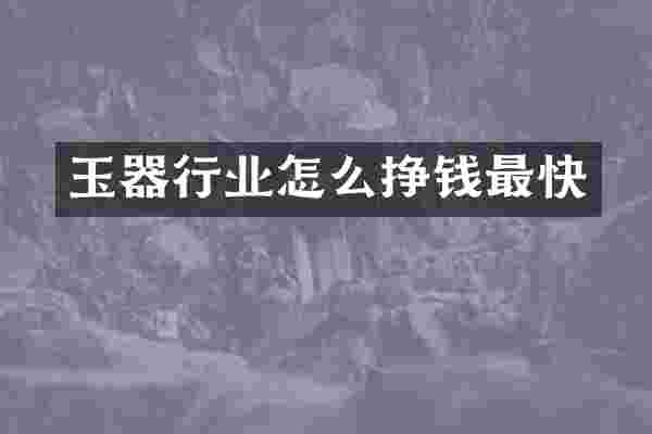 玉器行业怎么挣钱最快