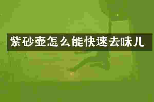 紫砂壶怎么能快速去味儿