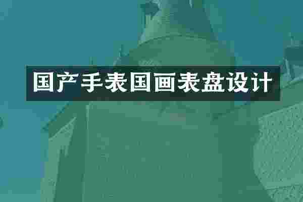 国产手表国画表盘设计