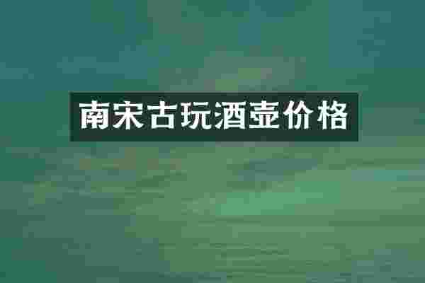 南宋古玩酒壶价格