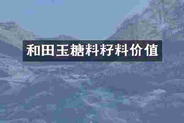 和田玉糖料籽料价值