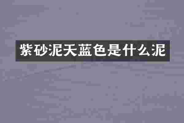 紫砂泥天蓝色是什么泥