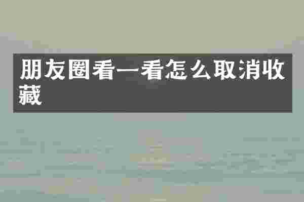 朋友圈看一看怎么取消收藏