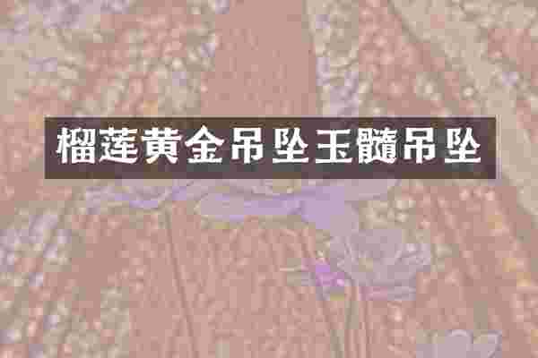 榴莲黄金吊坠玉髓吊坠