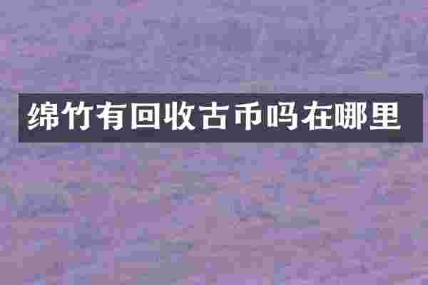 绵竹有回收古币吗在哪里