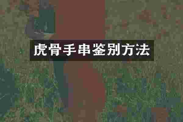 虎骨手串鉴别方法