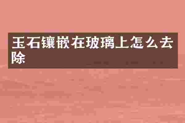 玉石镶嵌在玻璃上怎么去除