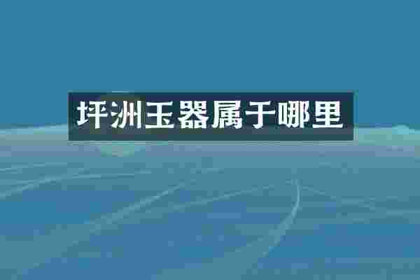 坪洲玉器属于哪里