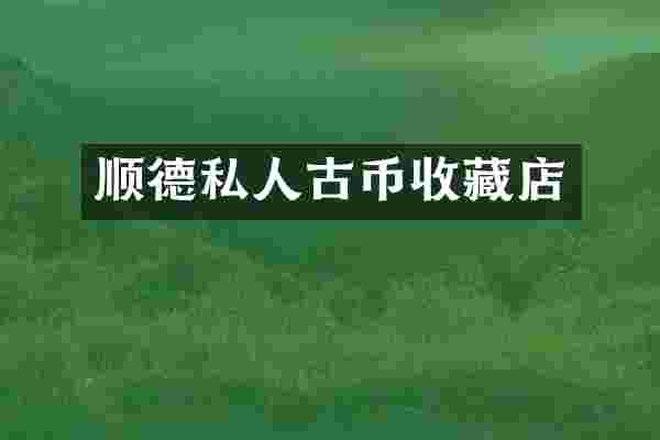 顺德私人古币收藏店