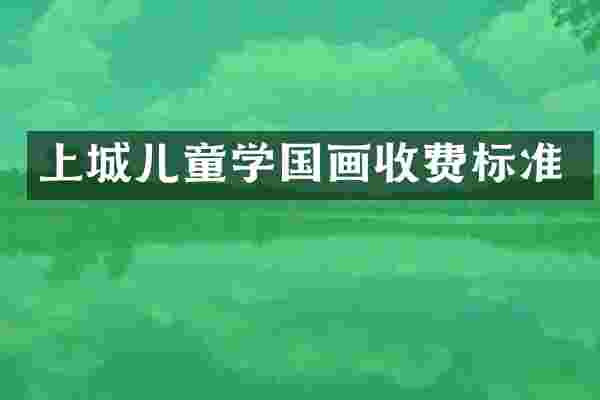 上城儿童学国画收费标准