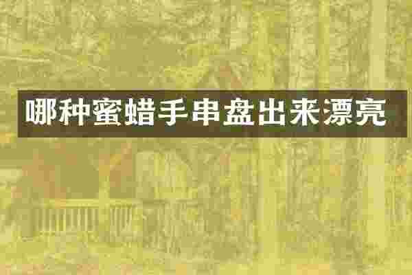 哪种蜜蜡手串盘出来漂亮