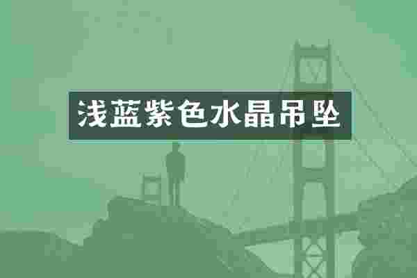 浅蓝紫色水晶吊坠