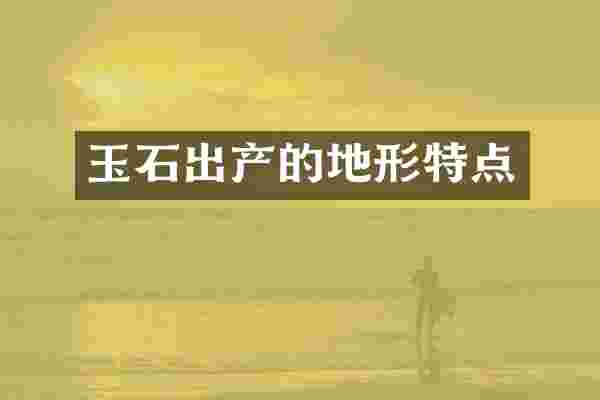 玉石出产的地形特点