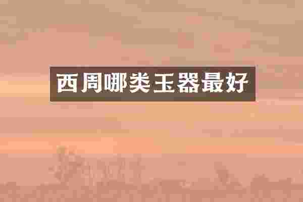 西周哪类玉器最好