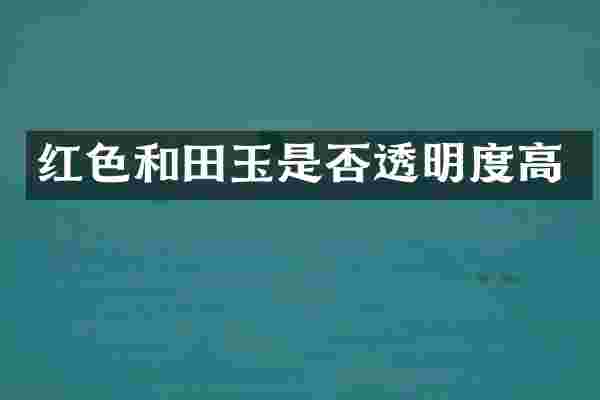 红色和田玉是否透明度高