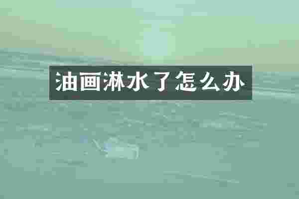 油画淋水了怎么办