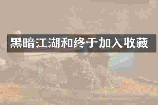黑暗江湖和终于加入收藏