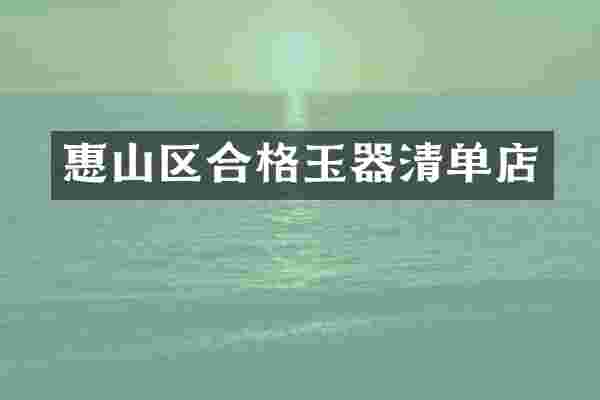 惠山区合格玉器清单店