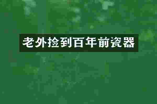 老外捡到百年前瓷器