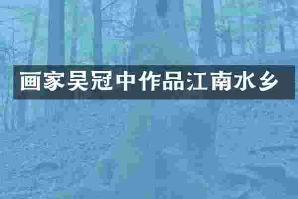 画家吴冠中作品江南水乡