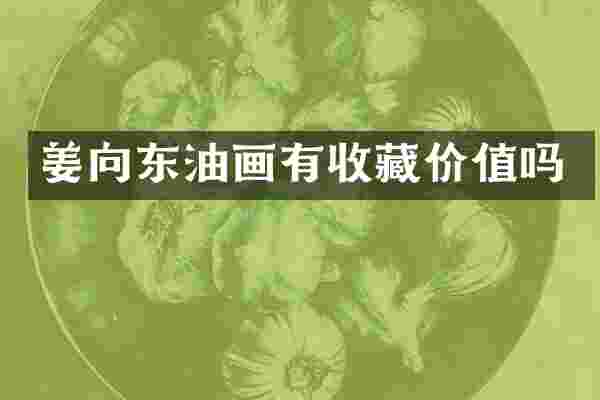 姜向东油画有收藏价值吗