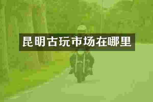 昆明古玩市场在哪里