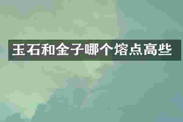 玉石和金子哪个熔点高些