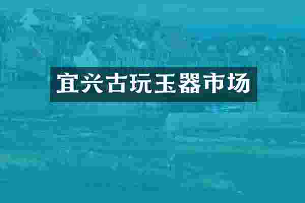 宜兴古玩玉器市场