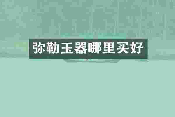 弥勒玉器哪里买好