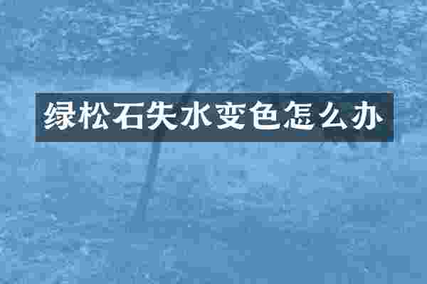 绿松石失水变色怎么办