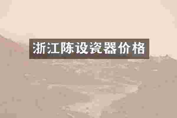 浙江陈设瓷器价格