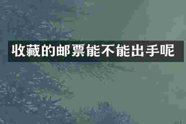 收藏的邮票能不能出手呢