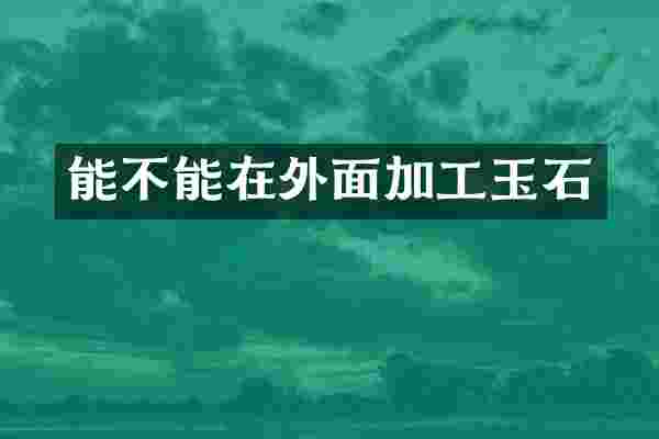 能不能在外面加工玉石