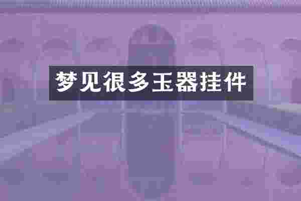 梦见很多玉器挂件