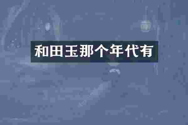 和田玉那个年代有