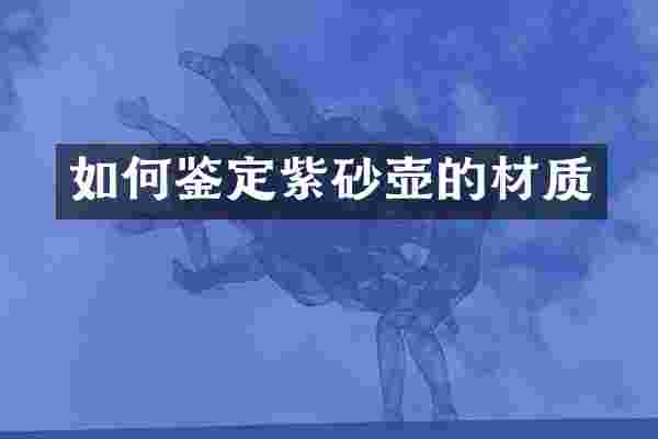 如何鉴定紫砂壶的材质