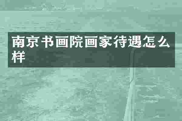 南京书画院画家待遇怎么样
