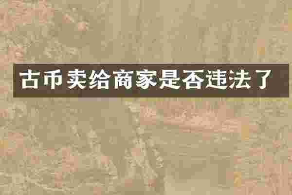 古币卖给商家是否违法了
