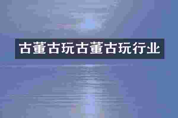 古董古玩古董古玩行业