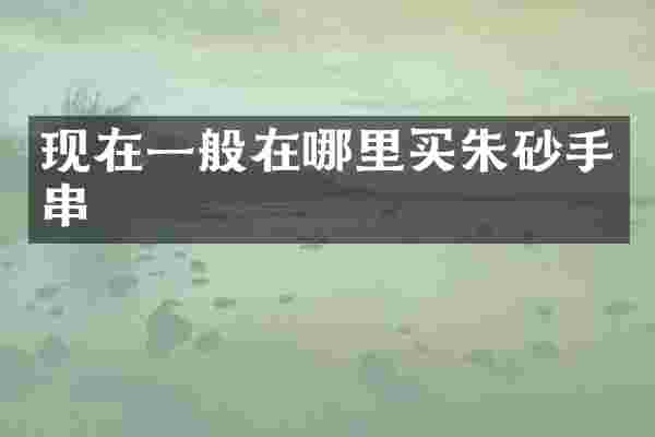 现在一般在哪里买朱砂手串