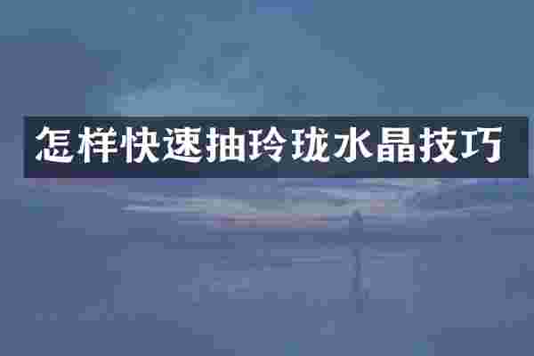 怎样快速抽玲珑水晶技巧
