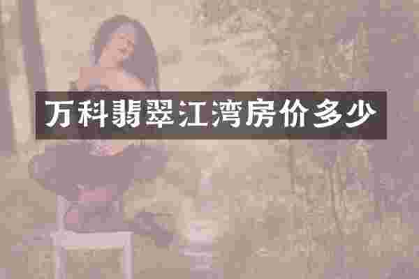 万科翡翠江湾房价多少