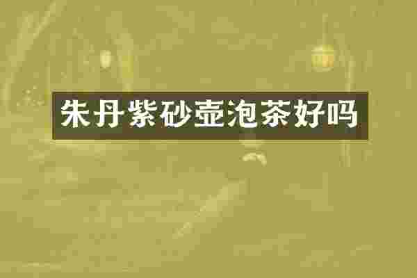 朱丹紫砂壶泡茶好吗