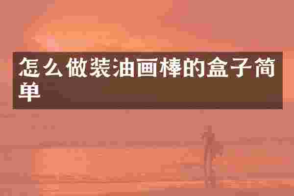怎么做装油画棒的盒子简单
