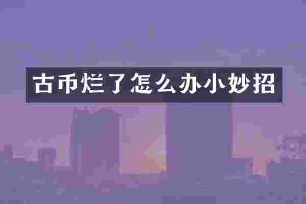古币烂了怎么办小妙招