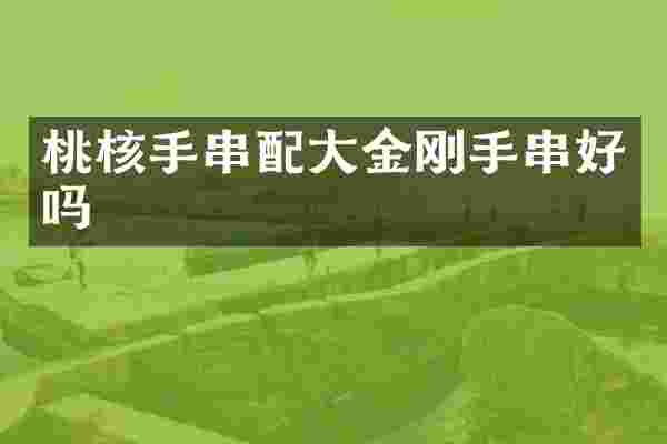 桃核手串配大金刚手串好吗